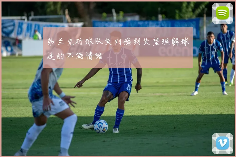 弗兰克对球队失利感到失望理解球迷的不满情绪