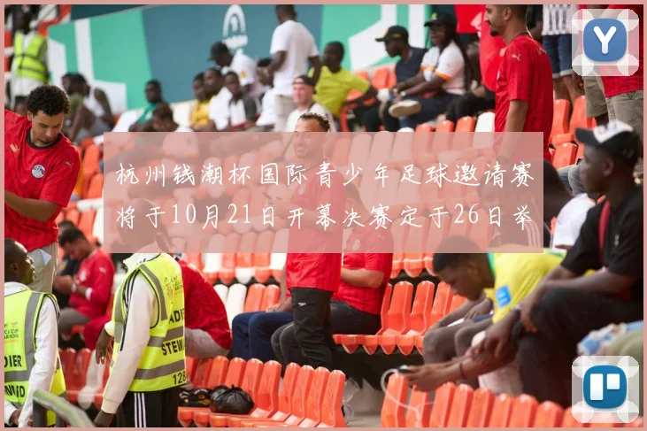 杭州钱潮杯国际青少年足球邀请赛将于10月21日开幕决赛定于26日举行