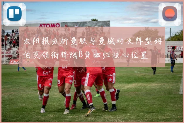 太阳报分析曼联与曼城对决阵型姆伯莫领衔锋线B费回归核心位置