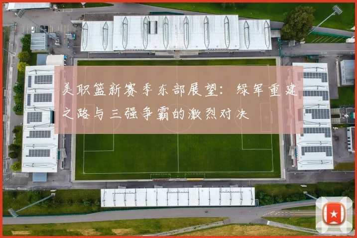 美职篮新赛季东部展望：绿军重建之路与三强争霸的激烈对决