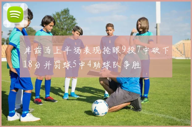 库兹马上半场表现抢眼9投7中砍下18分并罚球5中4助球队争胜