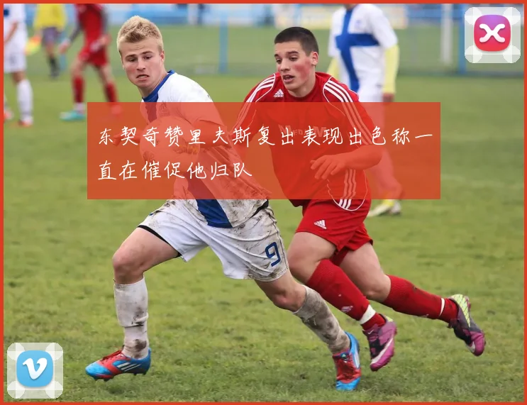 东契奇赞里夫斯复出表现出色称一直在催促他归队