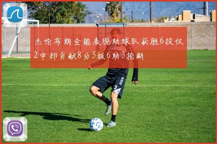 杰伦布朗全能表现助球队获胜6投仅2中却贡献8分5板6助3抢断