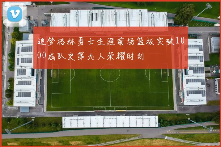 追梦格林勇士生涯前场篮板突破1000成队史第九人荣耀时刻