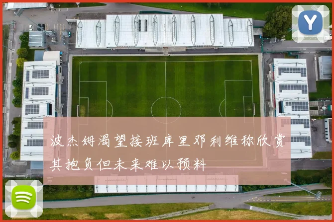 波杰姆渴望接班库里邓利维称欣赏其抱负但未来难以预料
