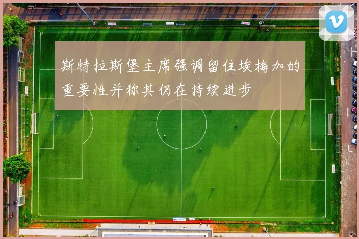 斯特拉斯堡主席强调留住埃梅加的重要性并称其仍在持续进步
