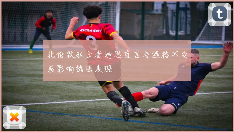 北伦敦狙击者迪恩直言与温格不合或影响执法表现