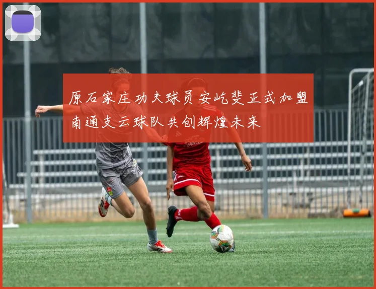 原石家庄功夫球员安屹斐正式加盟南通支云球队共创辉煌未来