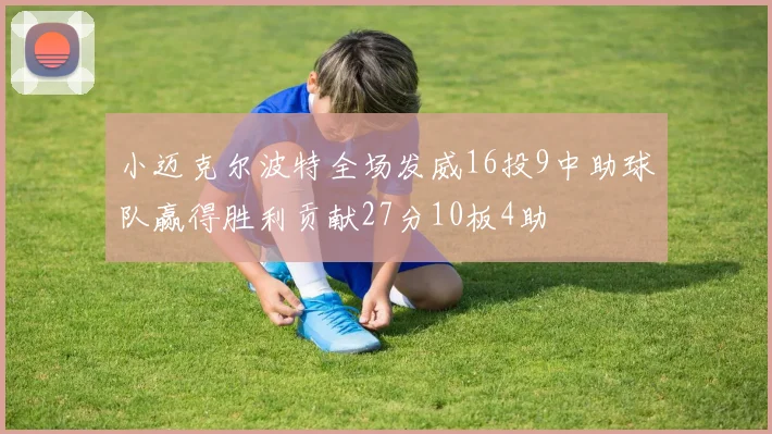 小迈克尔波特全场发威16投9中助球队赢得胜利贡献27分10板4助