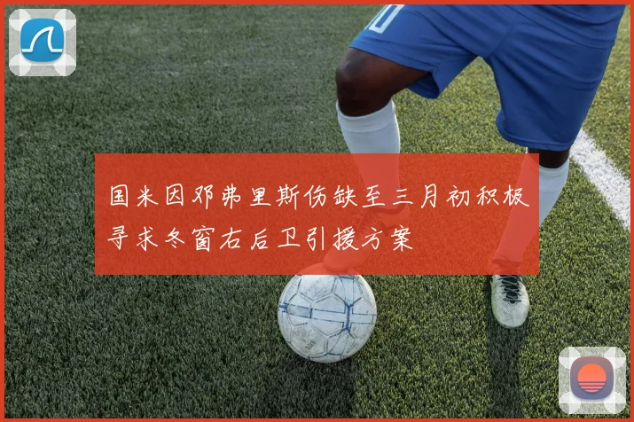 国米因邓弗里斯伤缺至三月初积极寻求冬窗右后卫引援方案