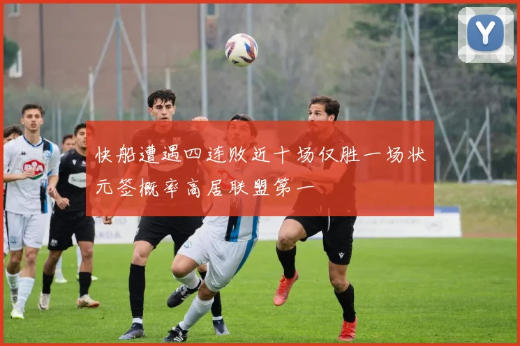 快船遭遇四连败近十场仅胜一场状元签概率高居联盟第一