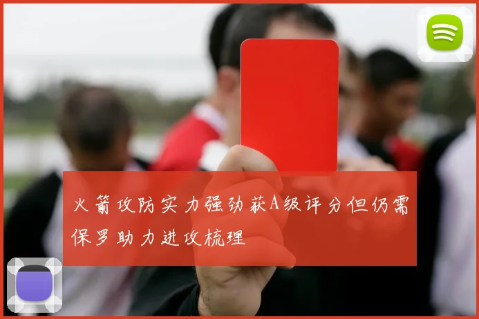 火箭攻防实力强劲获A级评分但仍需保罗助力进攻梳理