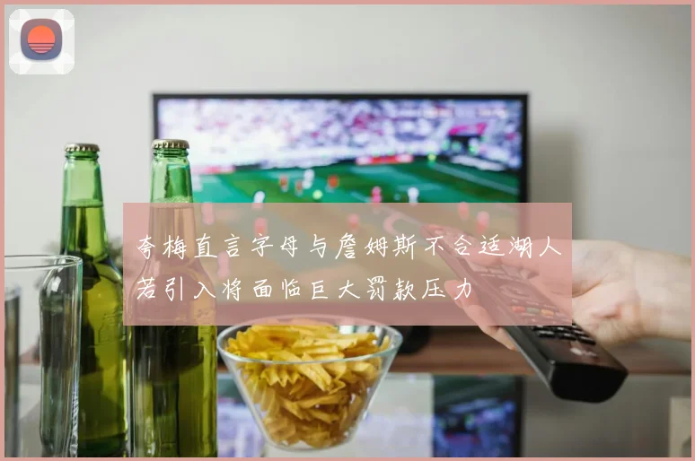 夸梅直言字母与詹姆斯不合适湖人若引入将面临巨大罚款压力