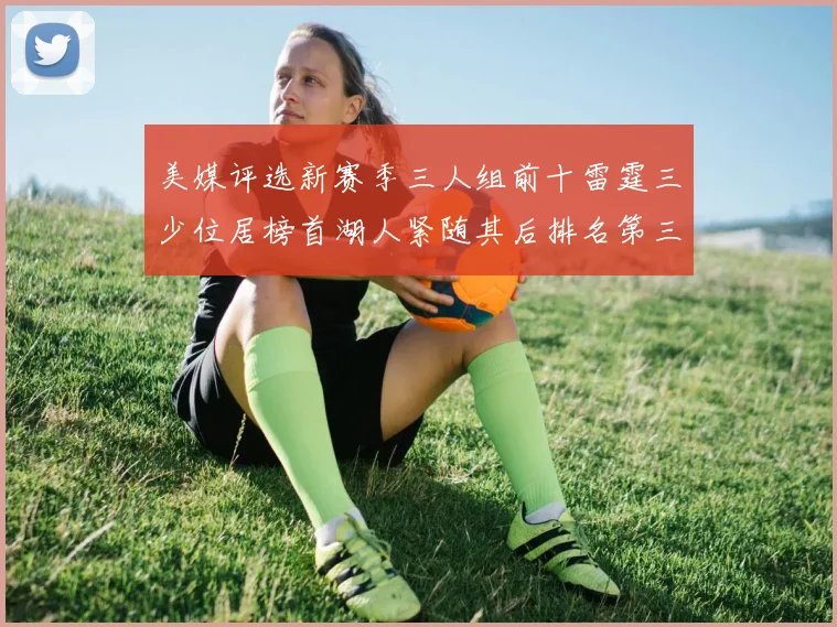 美媒评选新赛季三人组前十雷霆三少位居榜首湖人紧随其后排名第三
